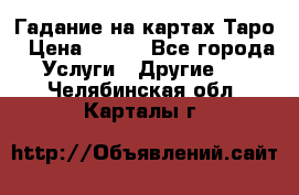 Гадание на картах Таро › Цена ­ 500 - Все города Услуги » Другие   . Челябинская обл.,Карталы г.